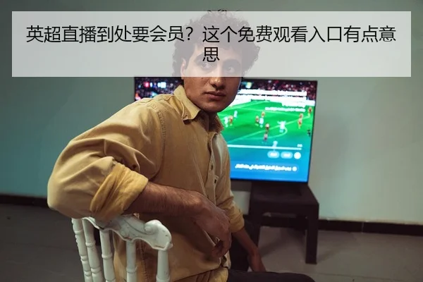 英超直播到处要会员？这个免费观看入口有点意思