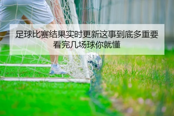 足球比赛结果实时更新这事到底多重要 看完几场球你就懂