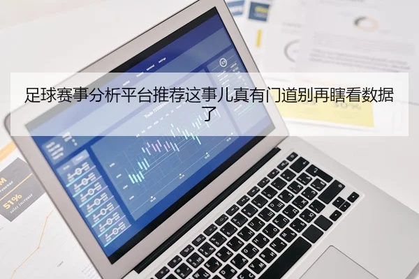 足球赛事分析平台推荐这事儿真有门道别再瞎看数据了