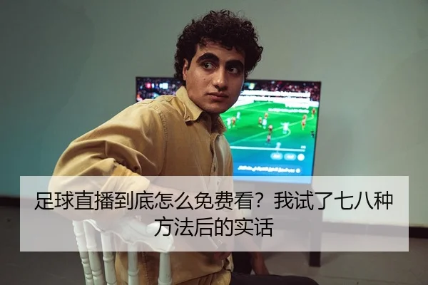 足球直播到底怎么免费看？我试了七八种方法后的实话