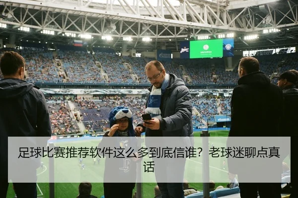 足球比赛推荐软件这么多到底信谁？老球迷聊点真话
