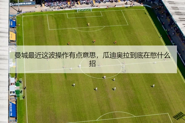 曼城最近这波操作有点意思，瓜迪奥拉到底在憋什么招