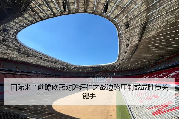 国际米兰前瞻欧冠对阵拜仁之战边路压制或成胜负关键手