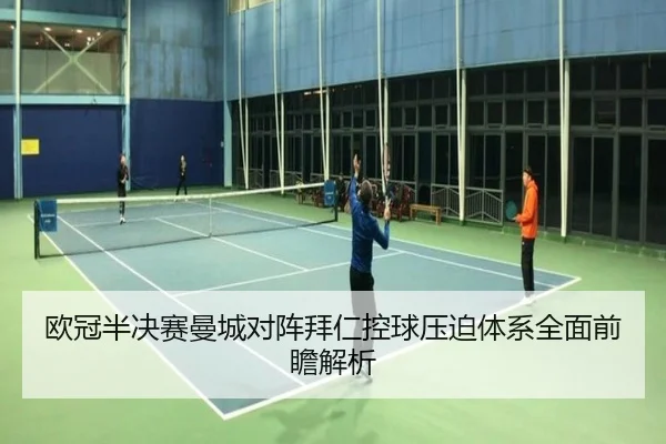 欧冠半决赛曼城对阵拜仁控球压迫体系全面前瞻解析