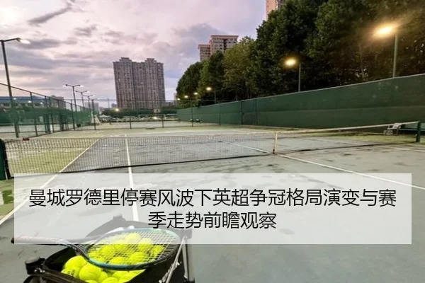 曼城罗德里停赛风波下英超争冠格局演变与赛季走势前瞻观察