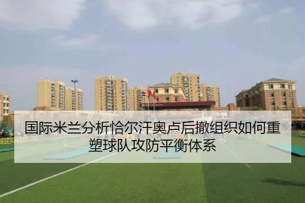 国际米兰分析恰尔汗奥卢后撤组织如何重塑球队攻防平衡体系