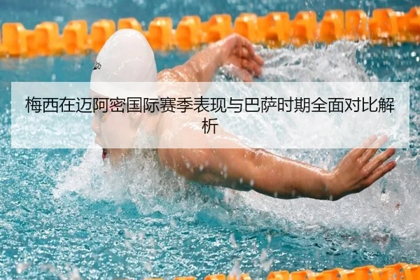 梅西在迈阿密国际赛季表现与巴萨时期全面对比解析