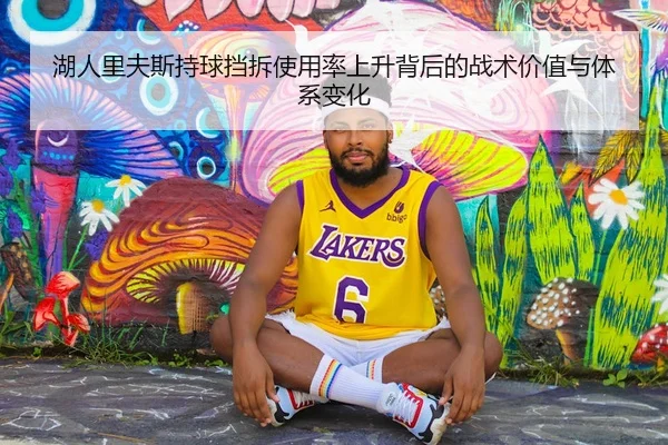 湖人里夫斯持球挡拆使用率上升背后的战术价值与体系变化