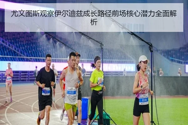 尤文图斯观察伊尔迪兹成长路径前场核心潜力全面解析