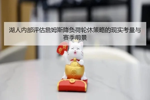 湖人内部评估詹姆斯降负荷轮休策略的现实考量与赛季前景