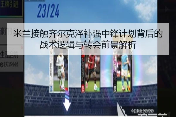 米兰接触齐尔克泽补强中锋计划背后的战术逻辑与转会前景解析