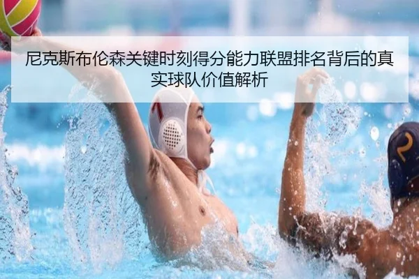 尼克斯布伦森关键时刻得分能力联盟排名背后的真实球队价值解析