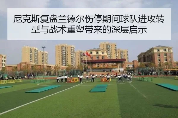 尼克斯复盘兰德尔伤停期间球队进攻转型与战术重塑带来的深层启示