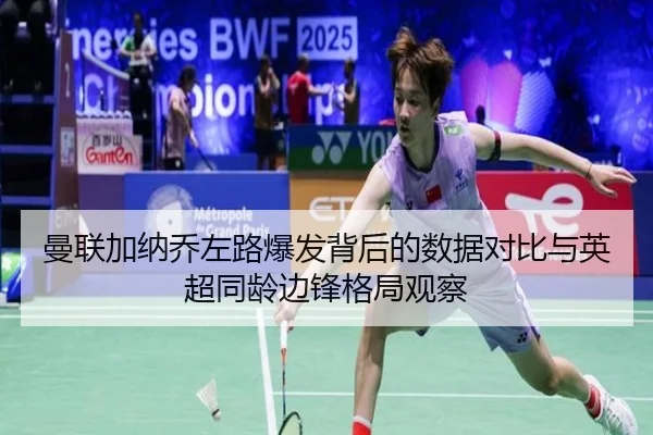 曼联加纳乔左路爆发背后的数据对比与英超同龄边锋格局观察