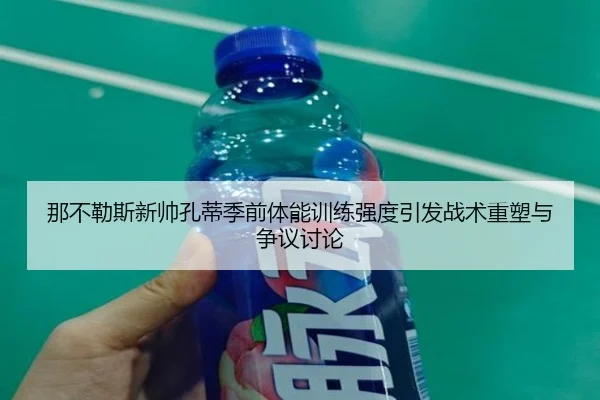 那不勒斯新帅孔蒂季前体能训练强度引发战术重塑与争议讨论
