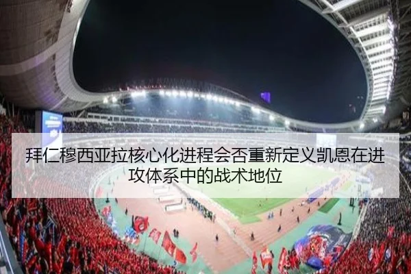 拜仁穆西亚拉核心化进程会否重新定义凯恩在进攻体系中的战术地位