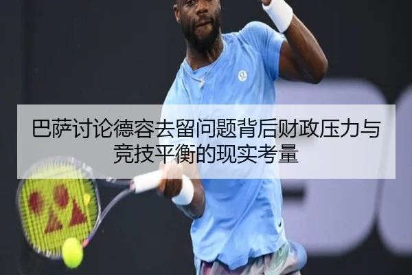 巴萨讨论德容去留问题背后财政压力与竞技平衡的现实考量