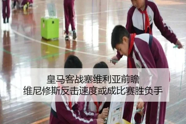 皇马客战塞维利亚前瞻 维尼修斯反击速度或成比赛胜负手